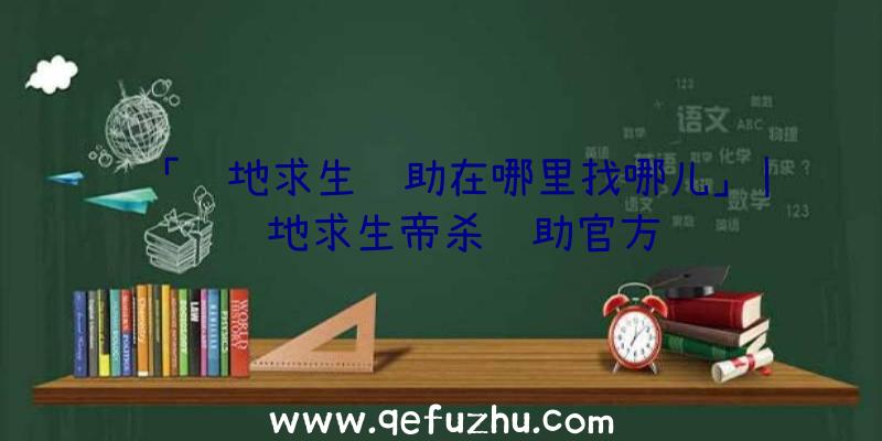 「绝地求生辅助在哪里找哪儿」|绝地求生帝杀辅助官方